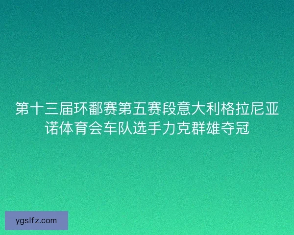 第十三届环鄱赛第五赛段意大利格拉尼亚诺体育会车队选手力克群雄夺冠