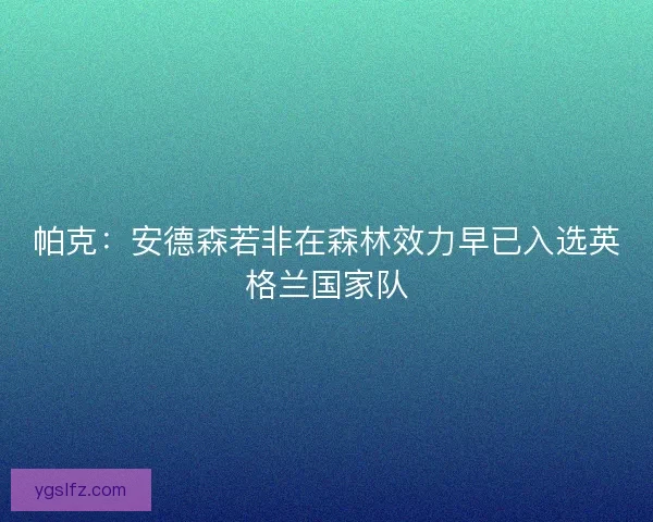 帕克：安德森若非在森林效力早已入选英格兰国家队