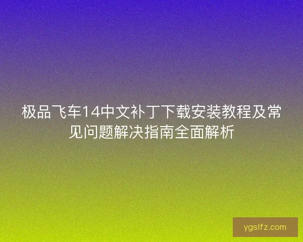 极品飞车14中文补丁下载安装教程及常见问题解决指南全面解析