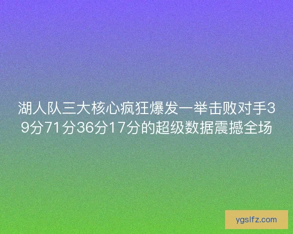 湖人队三大核心疯狂爆发一举击败对手39分71分36分17分的超级数据震撼全场